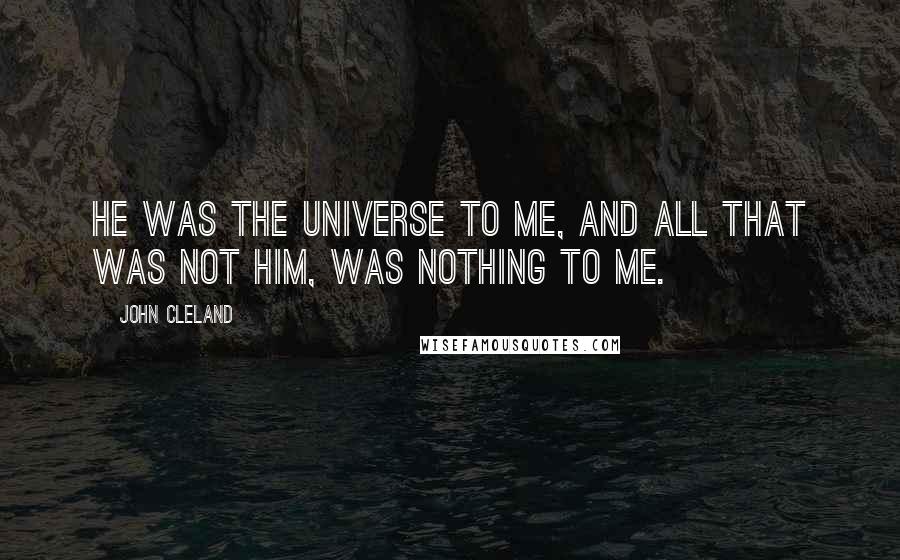 John Cleland quotes: He was the universe to me, and all that was not him, was nothing to me.