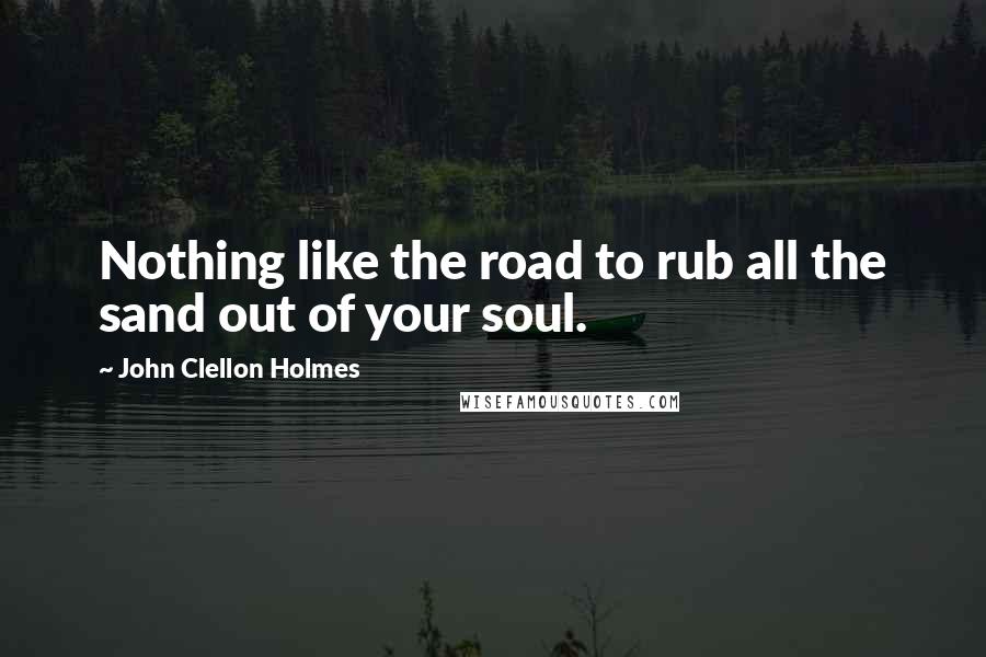 John Clellon Holmes quotes: Nothing like the road to rub all the sand out of your soul.