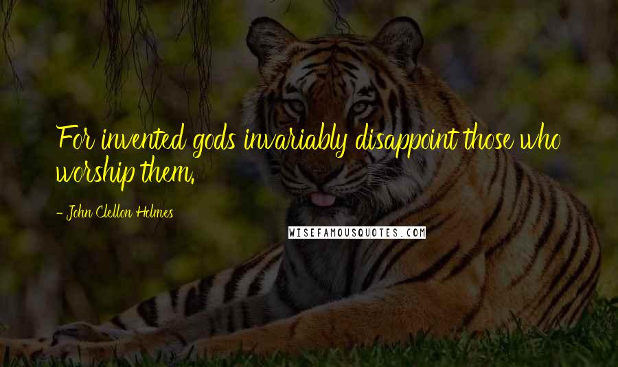 John Clellon Holmes quotes: For invented gods invariably disappoint those who worship them. John Clellon Holmes quotes: For invented gods invariably disappoint those who worship them.