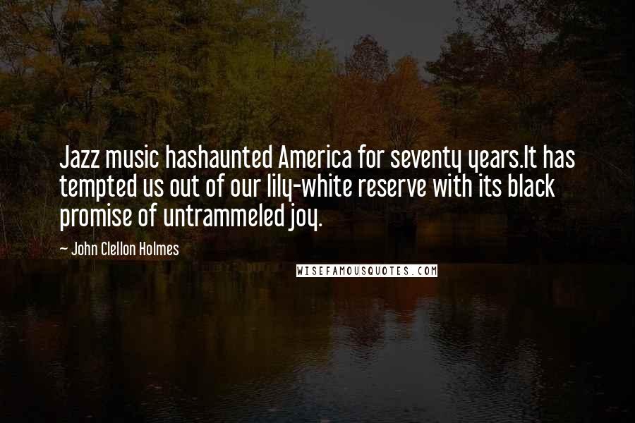 John Clellon Holmes quotes: Jazz music hashaunted America for seventy years.It has tempted us out of our lily-white reserve with its black promise of untrammeled joy.