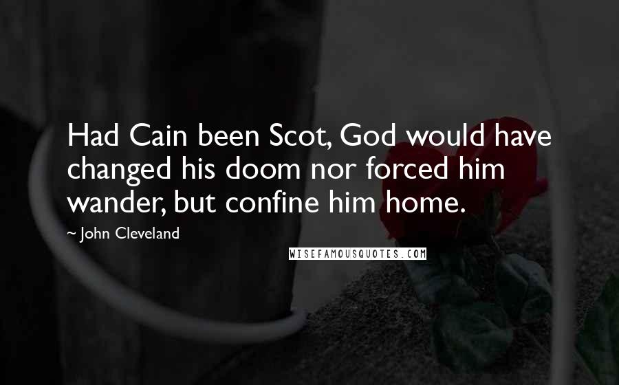 John Cleveland quotes: Had Cain been Scot, God would have changed his doom nor forced him wander, but confine him home.