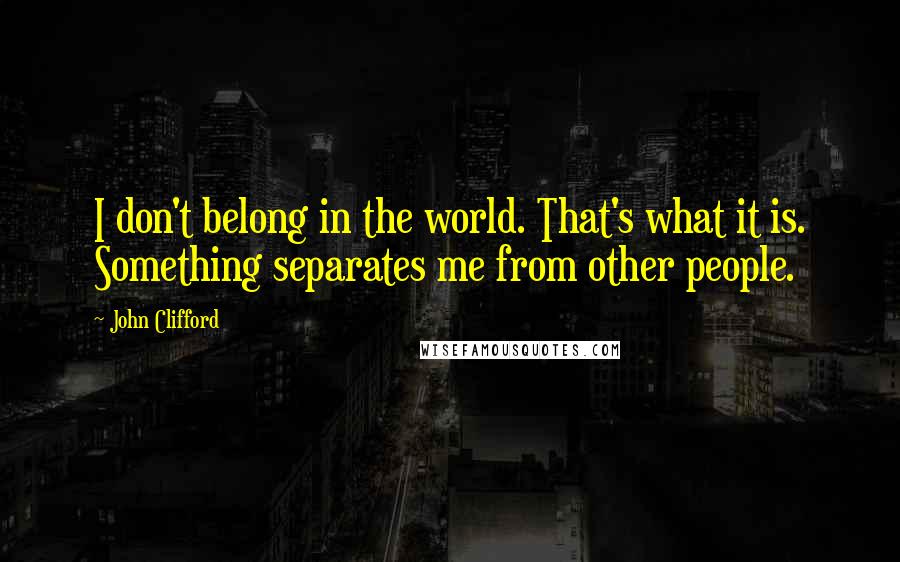 John Clifford quotes: I don't belong in the world. That's what it is. Something separates me from other people.