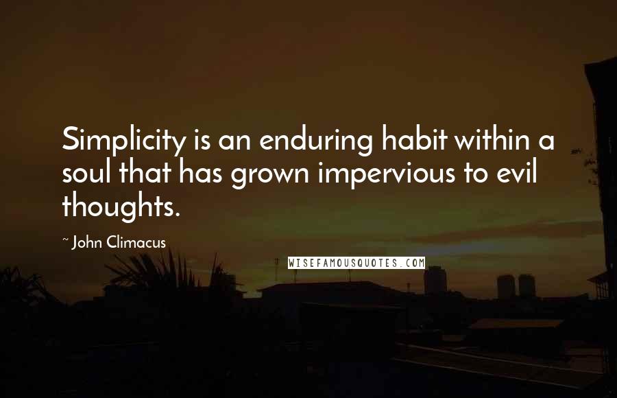John Climacus quotes: Simplicity is an enduring habit within a soul that has grown impervious to evil thoughts.