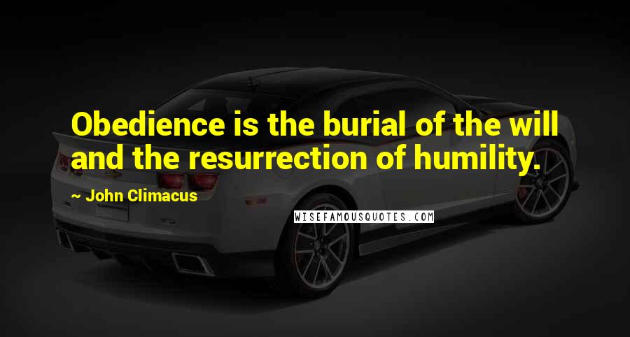 John Climacus quotes: Obedience is the burial of the will and the resurrection of humility.
