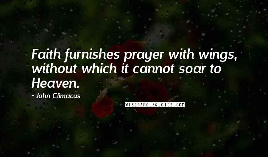 John Climacus quotes: Faith furnishes prayer with wings, without which it cannot soar to Heaven.