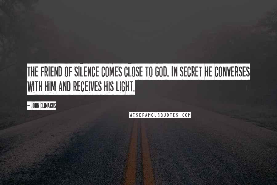 John Climacus quotes: The friend of silence comes close to God. In secret he converses with him and receives his light.