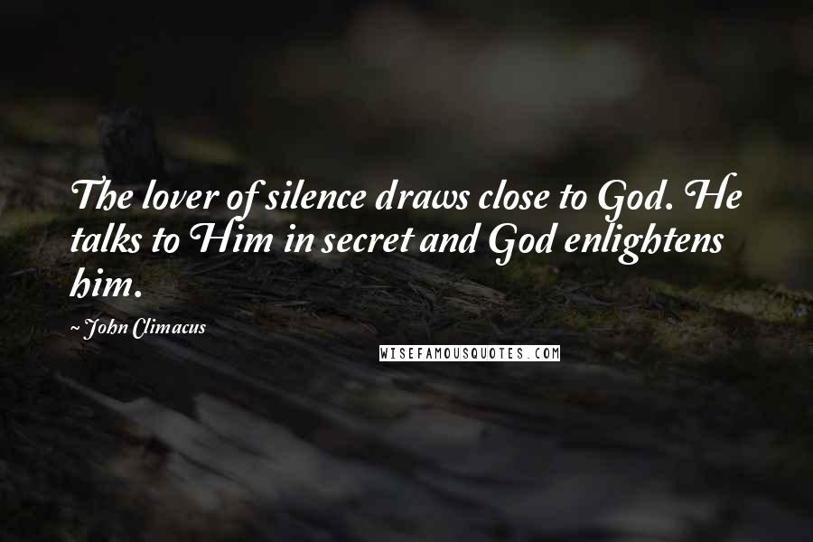 John Climacus quotes: The lover of silence draws close to God. He talks to Him in secret and God enlightens him.