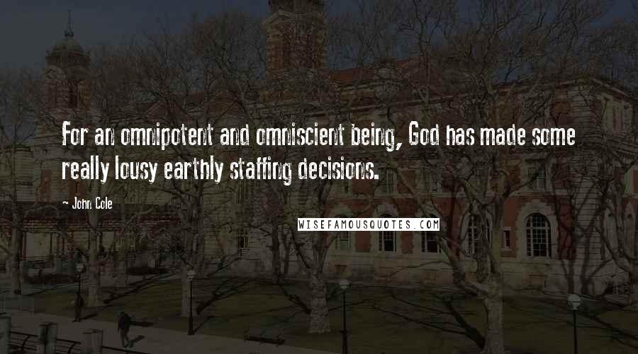 John Cole quotes: For an omnipotent and omniscient being, God has made some really lousy earthly staffing decisions.