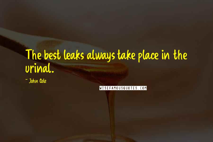 John Cole quotes: The best leaks always take place in the urinal.