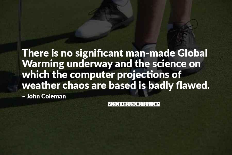John Coleman quotes: There is no significant man-made Global Warming underway and the science on which the computer projections of weather chaos are based is badly flawed.
