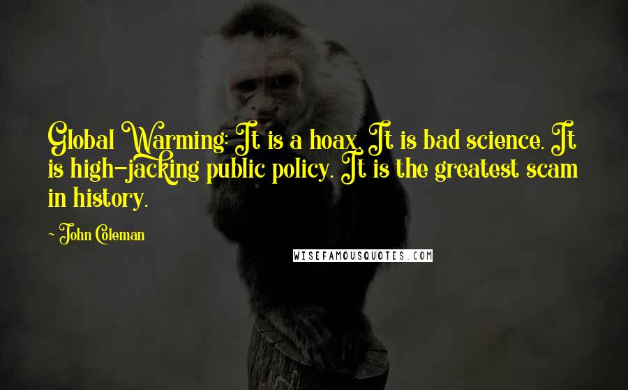 John Coleman quotes: Global Warming: It is a hoax. It is bad science. It is high-jacking public policy. It is the greatest scam in history.