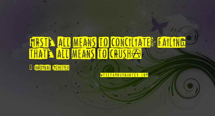 John Coleridge Patteson Quotes By Cardinal Richelieu: First, all means to conciliate; failing that, all John Coleridge Patteson Quotes By Cardinal Richelieu: First, all means to conciliate; failing that, all