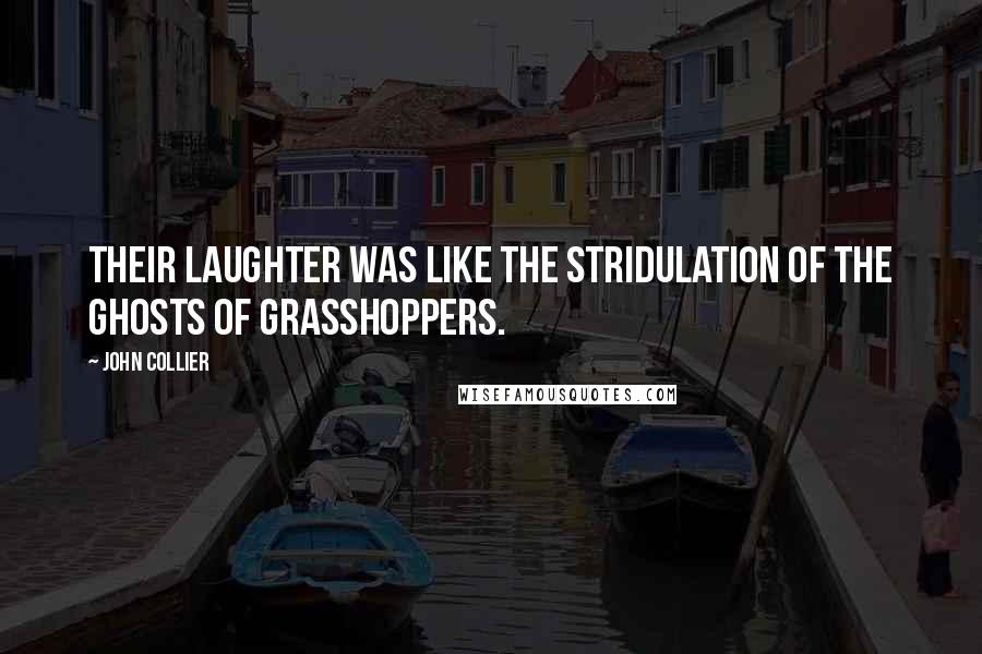 John Collier quotes: Their laughter was like the stridulation of the ghosts of grasshoppers.