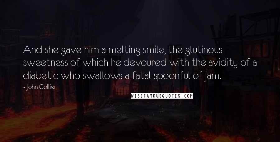 John Collier quotes: And she gave him a melting smile, the glutinous sweetness of which he devoured with the avidity of a diabetic who swallows a fatal spoonful of jam.