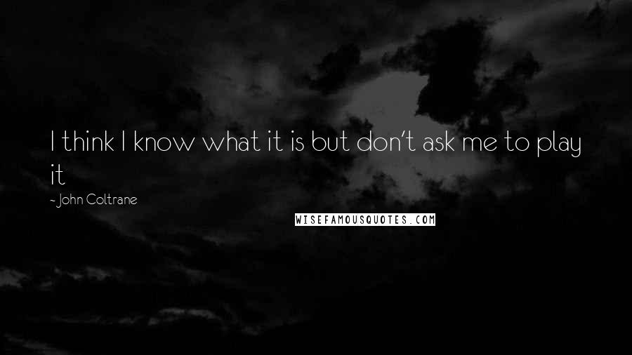 John Coltrane quotes: I think I know what it is but don't ask me to play it