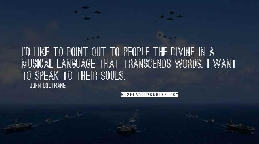 John Coltrane quotes: I'd like to point out to people the divine in a musical language that transcends words. I want to speak to their souls.