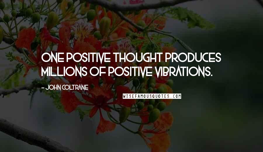 John Coltrane quotes: One positive thought produces millions of positive vibrations.
