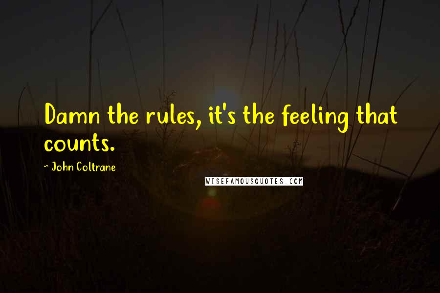 John Coltrane quotes: Damn the rules, it's the feeling that counts.