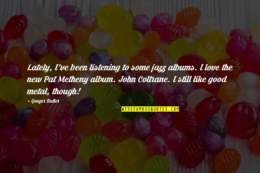 John Coltrane Quotes By Geezer Butler: Lately, I've been listening to some jazz albums.