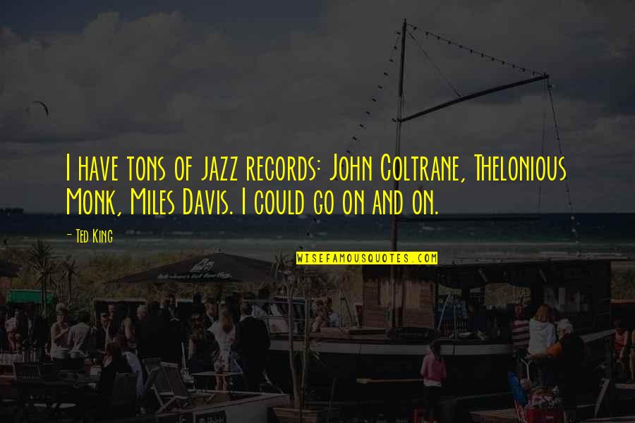 John Coltrane Quotes By Ted King: I have tons of jazz records: John Coltrane,