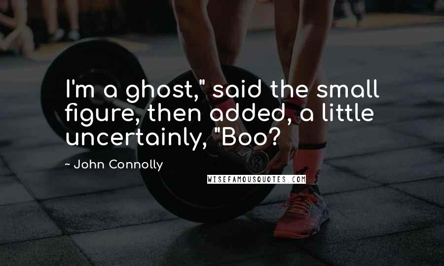 John Connolly quotes: I'm a ghost," said the small figure, then added, a little uncertainly, "Boo?