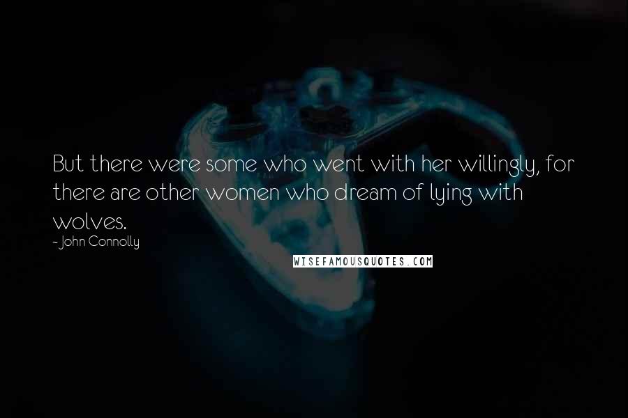 John Connolly quotes: But there were some who went with her willingly, for there are other women who dream of lying with wolves.