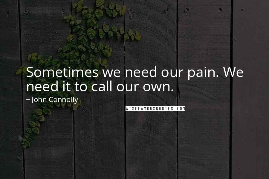 John Connolly quotes: Sometimes we need our pain. We need it to call our own.