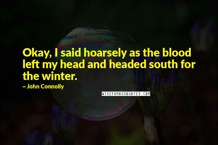 John Connolly quotes: Okay, I said hoarsely as the blood left my head and headed south for the winter.