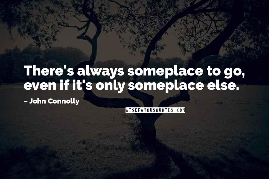 John Connolly quotes: There's always someplace to go, even if it's only someplace else.