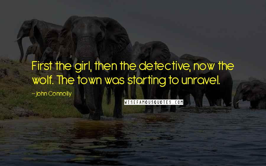 John Connolly quotes: First the girl, then the detective, now the wolf. The town was starting to unravel.