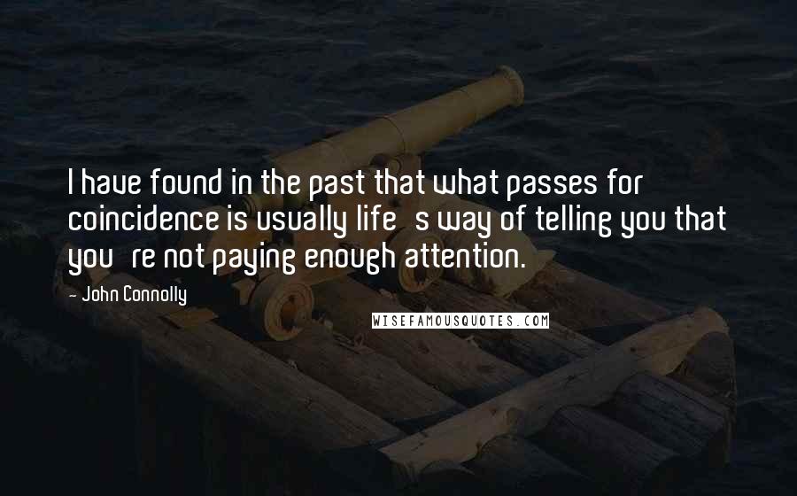John Connolly quotes: I have found in the past that what passes for coincidence is usually life's way of telling you that you're not paying enough attention.