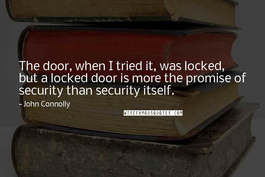 John Connolly quotes: The door, when I tried it, was locked, but a locked door is more the promise of security than security itself.