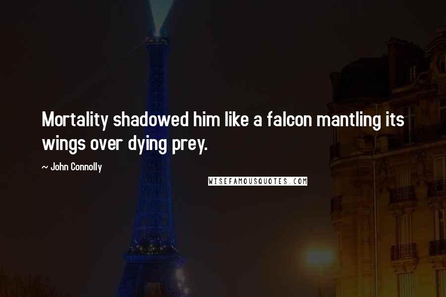 John Connolly quotes: Mortality shadowed him like a falcon mantling its wings over dying prey.