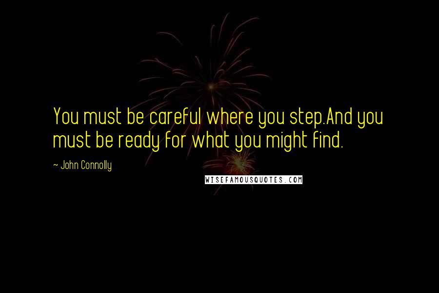 John Connolly quotes: You must be careful where you step.And you must be ready for what you might find.