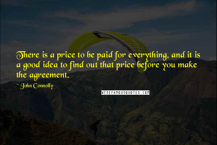John Connolly quotes: There is a price to be paid for everything, and it is a good idea to find out that price before you make the agreement.