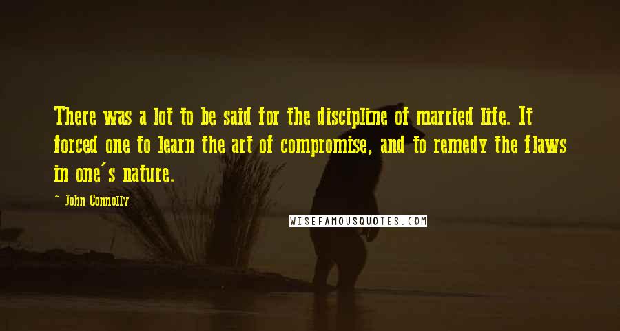 John Connolly quotes: There was a lot to be said for the discipline of married life. It forced one to learn the art of compromise, and to remedy the flaws in one's nature.