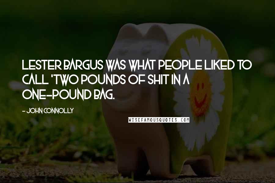 John Connolly quotes: Lester Bargus was what people liked to call 'two pounds of shit in a one-pound bag.
