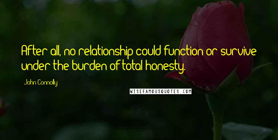 John Connolly quotes: After all, no relationship could function or survive under the burden of total honesty.
