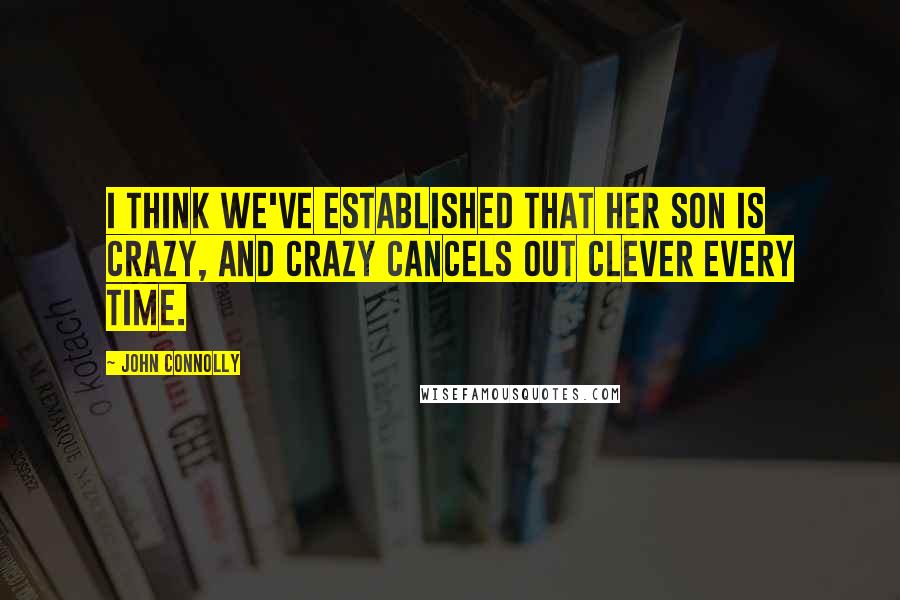 John Connolly quotes: I think we've established that her son is crazy, and crazy cancels out clever every time.