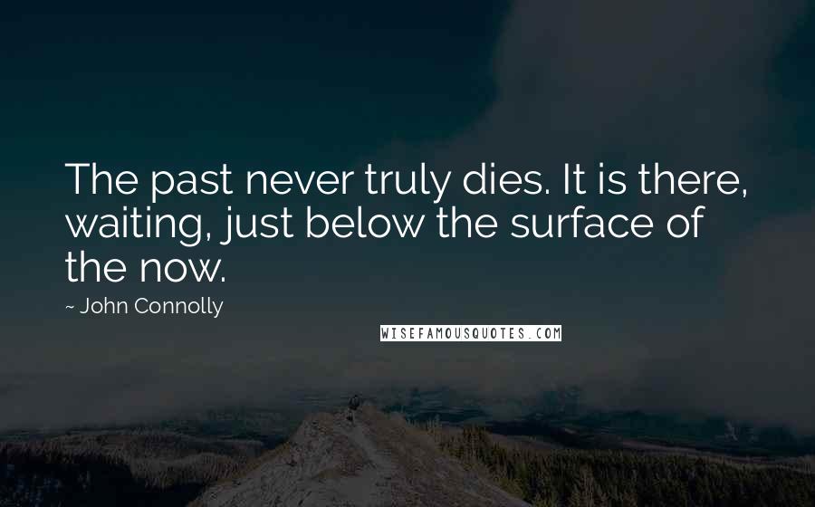 John Connolly quotes: The past never truly dies. It is there, waiting, just below the surface of the now.