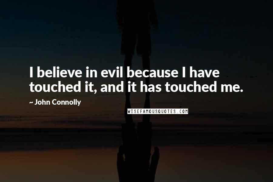 John Connolly quotes: I believe in evil because I have touched it, and it has touched me.