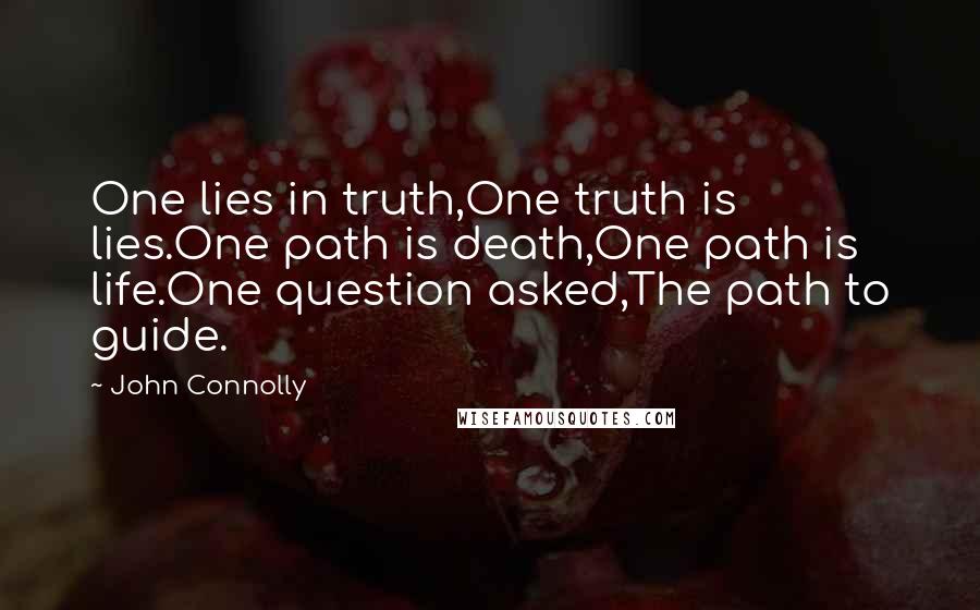 John Connolly quotes: One lies in truth,One truth is lies.One path is death,One path is life.One question asked,The path to guide.