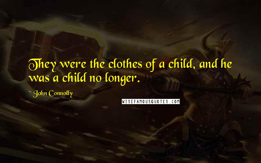 John Connolly quotes: They were the clothes of a child, and he was a child no longer.