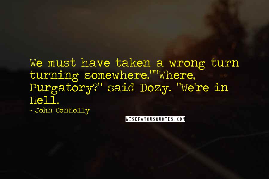 John Connolly quotes: We must have taken a wrong turn turning somewhere.""Where, Purgatory?" said Dozy. "We're in Hell.