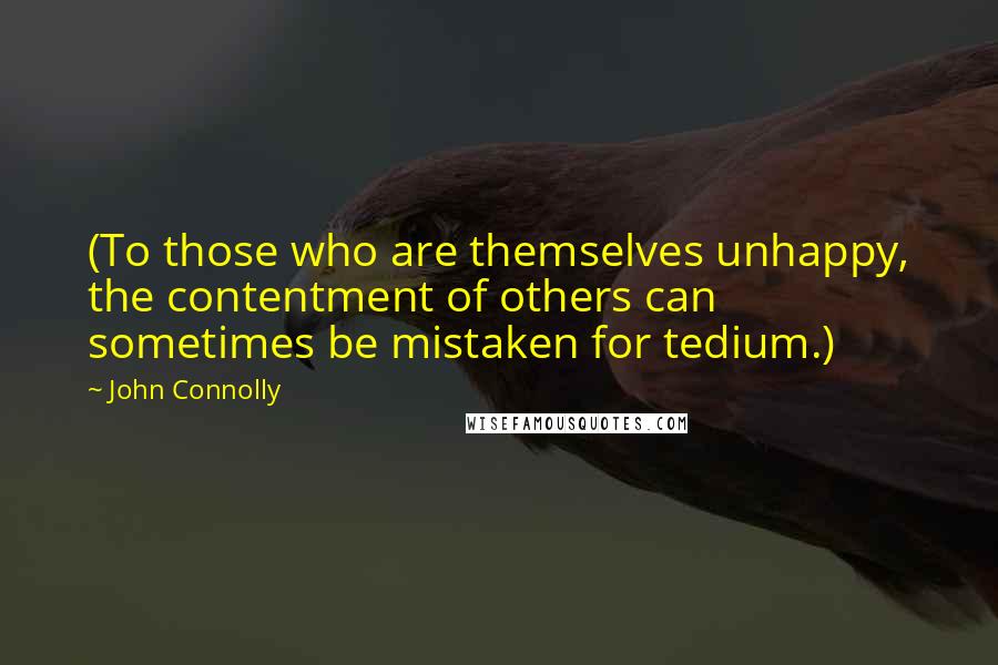 John Connolly quotes: (To those who are themselves unhappy, the contentment of others can sometimes be mistaken for tedium.)