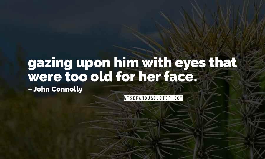 John Connolly quotes: gazing upon him with eyes that were too old for her face.
