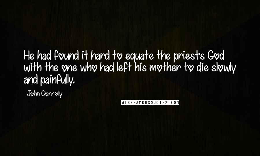 John Connolly quotes: He had found it hard to equate the priest's God with the one who had left his mother to die slowly and painfully.