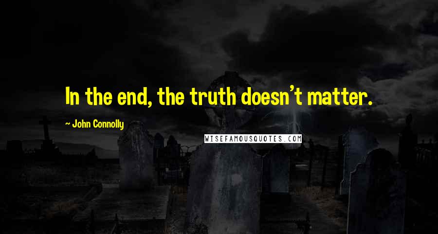 John Connolly quotes: In the end, the truth doesn't matter.