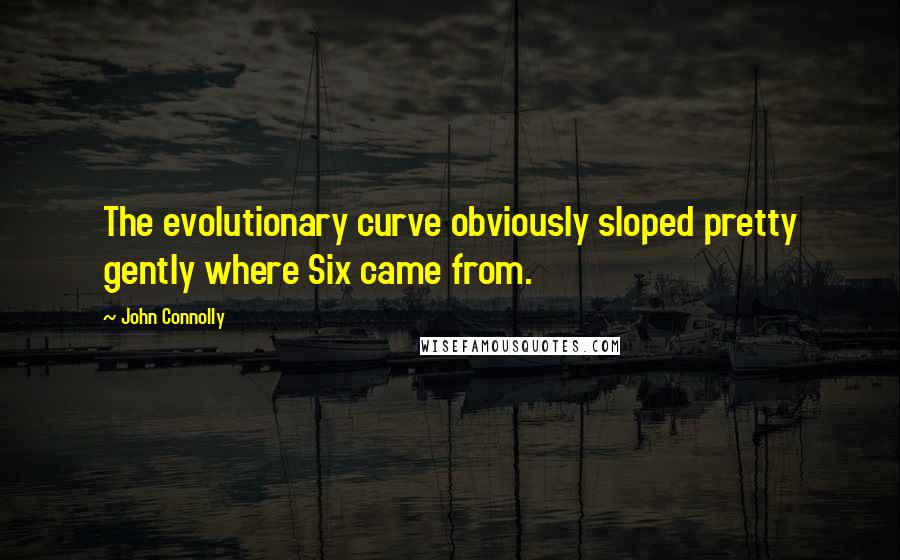 John Connolly quotes: The evolutionary curve obviously sloped pretty gently where Six came from.