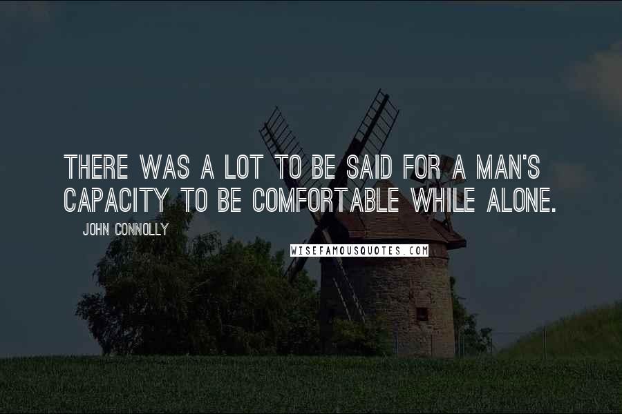 John Connolly quotes: There was a lot to be said for a man's capacity to be comfortable while alone.